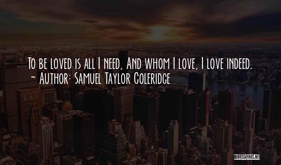Samuel Taylor Coleridge Quotes: To Be Loved Is All I Need, And Whom I Love, I Love Indeed.