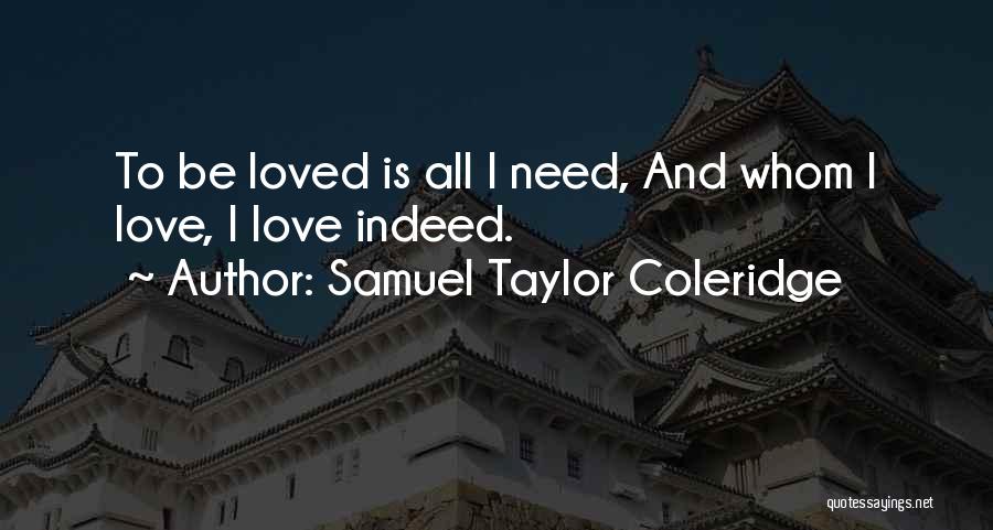 Samuel Taylor Coleridge Quotes: To Be Loved Is All I Need, And Whom I Love, I Love Indeed.