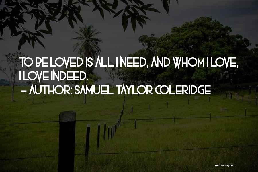 Samuel Taylor Coleridge Quotes: To Be Loved Is All I Need, And Whom I Love, I Love Indeed.