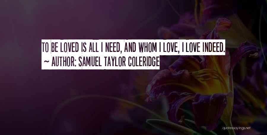 Samuel Taylor Coleridge Quotes: To Be Loved Is All I Need, And Whom I Love, I Love Indeed.