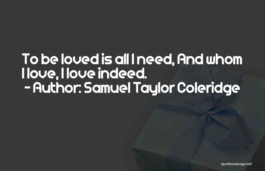 Samuel Taylor Coleridge Quotes: To Be Loved Is All I Need, And Whom I Love, I Love Indeed.