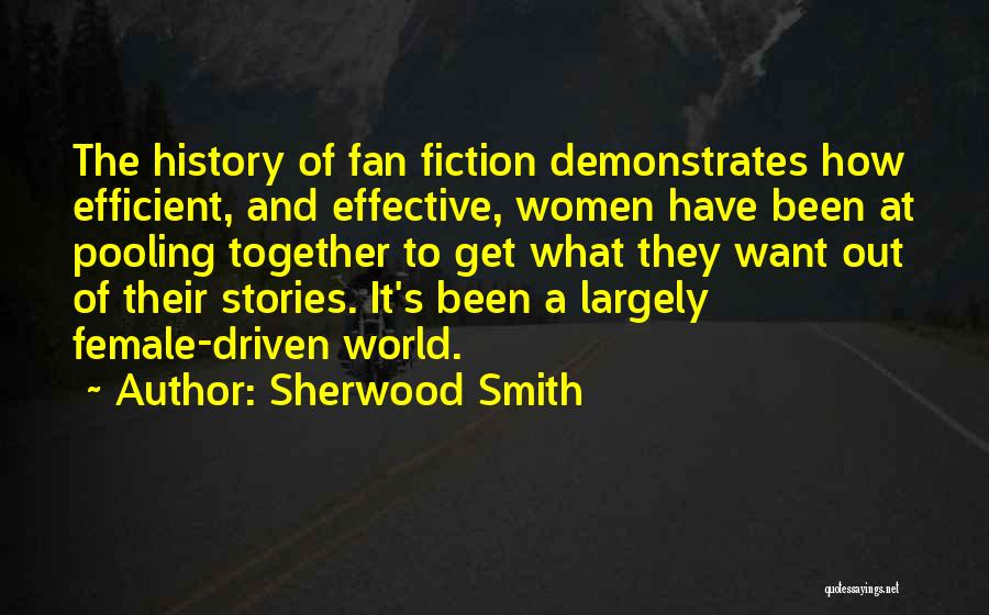 Sherwood Smith Quotes: The History Of Fan Fiction Demonstrates How Efficient, And Effective, Women Have Been At Pooling Together To Get What They