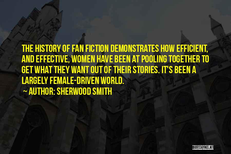 Sherwood Smith Quotes: The History Of Fan Fiction Demonstrates How Efficient, And Effective, Women Have Been At Pooling Together To Get What They