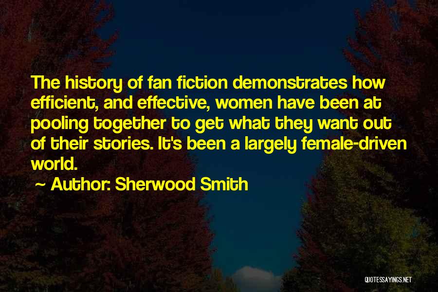 Sherwood Smith Quotes: The History Of Fan Fiction Demonstrates How Efficient, And Effective, Women Have Been At Pooling Together To Get What They