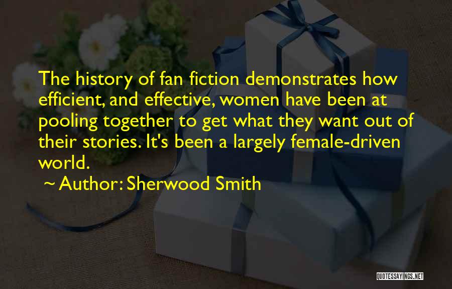 Sherwood Smith Quotes: The History Of Fan Fiction Demonstrates How Efficient, And Effective, Women Have Been At Pooling Together To Get What They