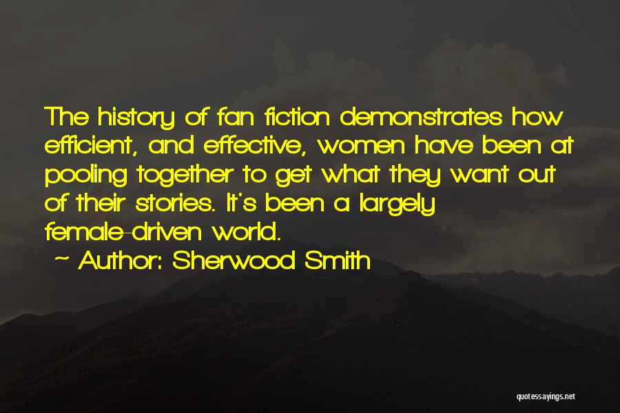 Sherwood Smith Quotes: The History Of Fan Fiction Demonstrates How Efficient, And Effective, Women Have Been At Pooling Together To Get What They