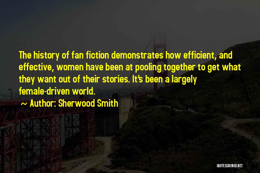 Sherwood Smith Quotes: The History Of Fan Fiction Demonstrates How Efficient, And Effective, Women Have Been At Pooling Together To Get What They