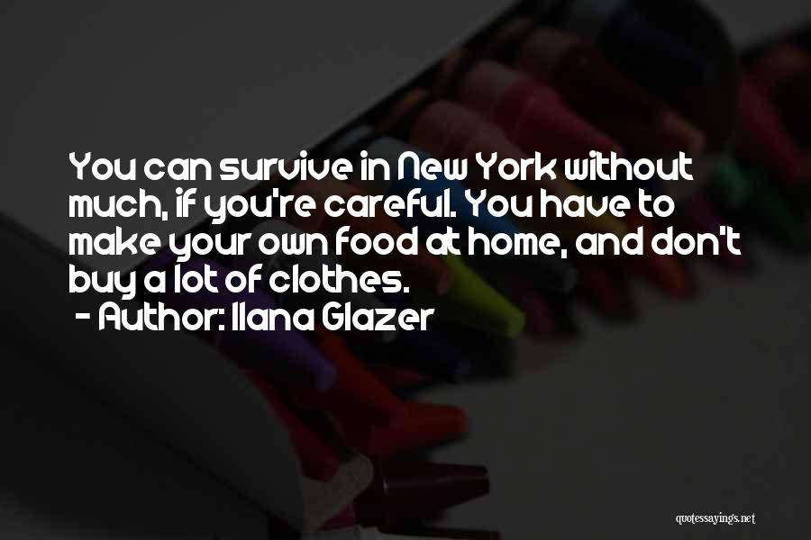 Ilana Glazer Quotes: You Can Survive In New York Without Much, If You're Careful. You Have To Make Your Own Food At Home,