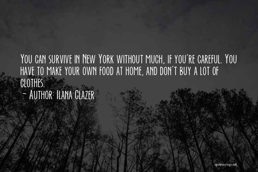 Ilana Glazer Quotes: You Can Survive In New York Without Much, If You're Careful. You Have To Make Your Own Food At Home,