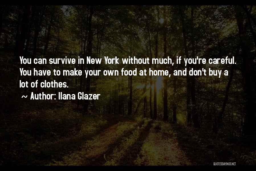 Ilana Glazer Quotes: You Can Survive In New York Without Much, If You're Careful. You Have To Make Your Own Food At Home,