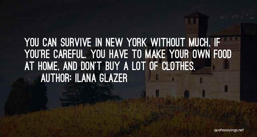 Ilana Glazer Quotes: You Can Survive In New York Without Much, If You're Careful. You Have To Make Your Own Food At Home,