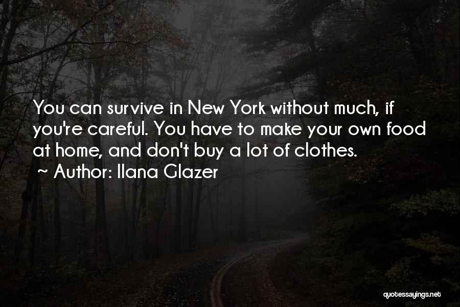 Ilana Glazer Quotes: You Can Survive In New York Without Much, If You're Careful. You Have To Make Your Own Food At Home,