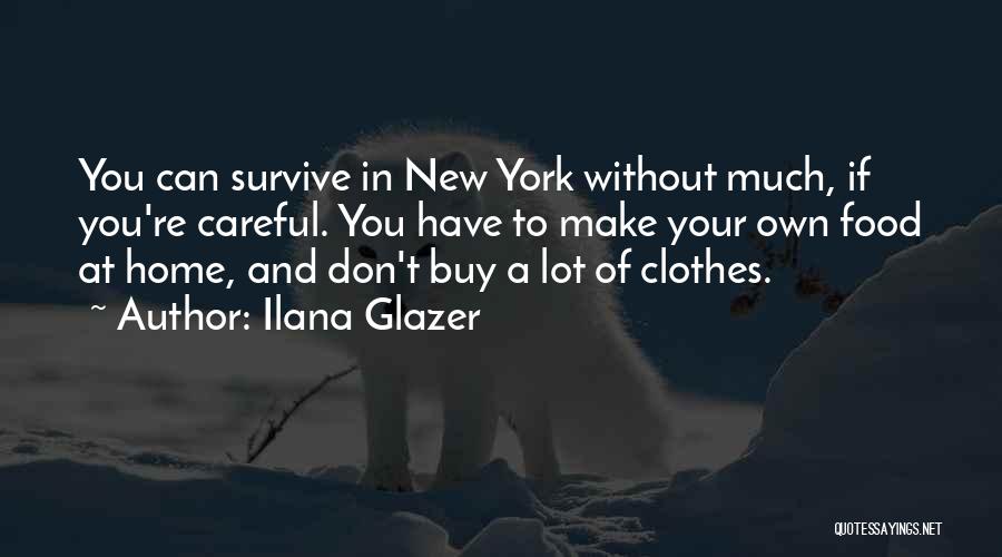 Ilana Glazer Quotes: You Can Survive In New York Without Much, If You're Careful. You Have To Make Your Own Food At Home,