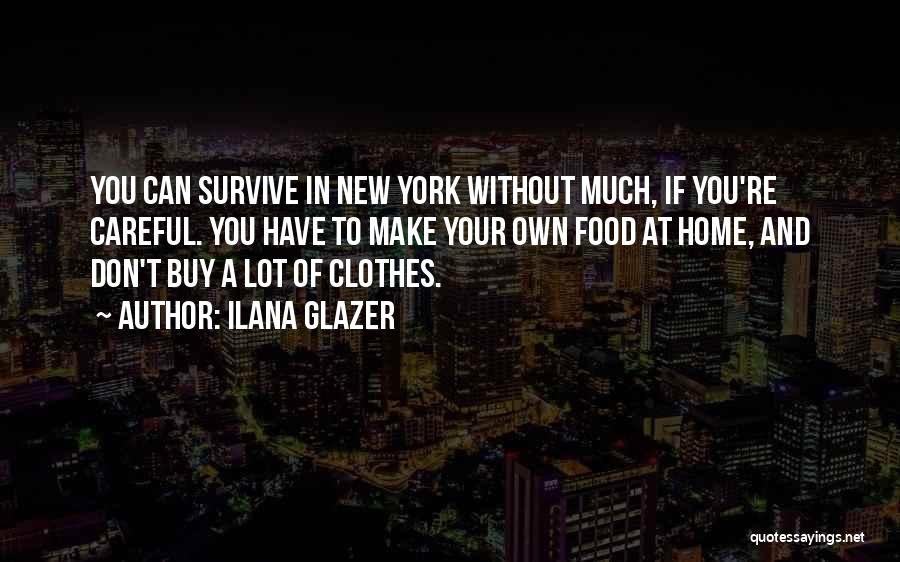 Ilana Glazer Quotes: You Can Survive In New York Without Much, If You're Careful. You Have To Make Your Own Food At Home,