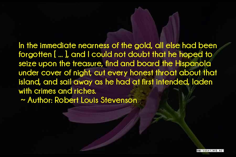 Robert Louis Stevenson Quotes: In The Immediate Nearness Of The Gold, All Else Had Been Forgotten [ ... ], And I Could Not Doubt