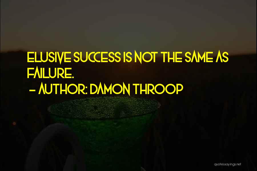 Damon Throop Quotes: Elusive Success Is Not The Same As Failure.