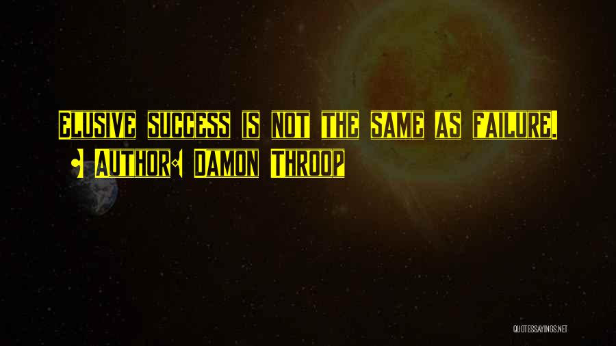 Damon Throop Quotes: Elusive Success Is Not The Same As Failure.