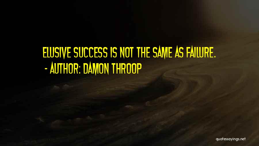 Damon Throop Quotes: Elusive Success Is Not The Same As Failure.