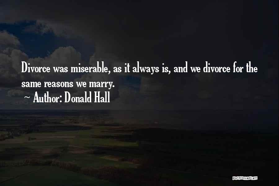 Donald Hall Quotes: Divorce Was Miserable, As It Always Is, And We Divorce For The Same Reasons We Marry.