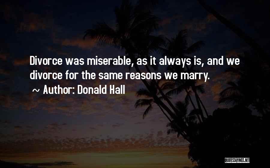 Donald Hall Quotes: Divorce Was Miserable, As It Always Is, And We Divorce For The Same Reasons We Marry.