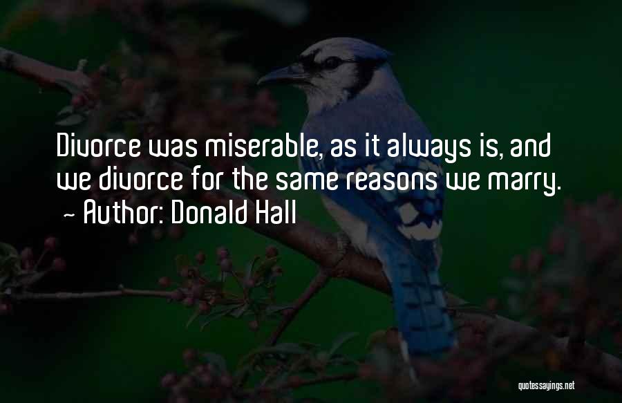 Donald Hall Quotes: Divorce Was Miserable, As It Always Is, And We Divorce For The Same Reasons We Marry.