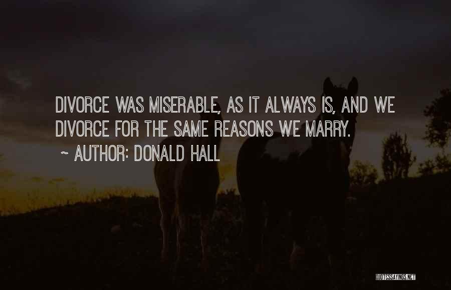 Donald Hall Quotes: Divorce Was Miserable, As It Always Is, And We Divorce For The Same Reasons We Marry.