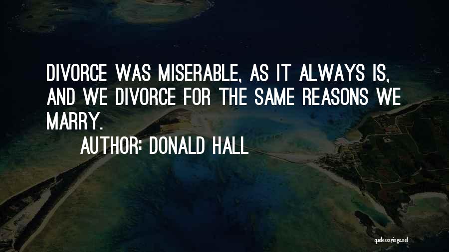 Donald Hall Quotes: Divorce Was Miserable, As It Always Is, And We Divorce For The Same Reasons We Marry.