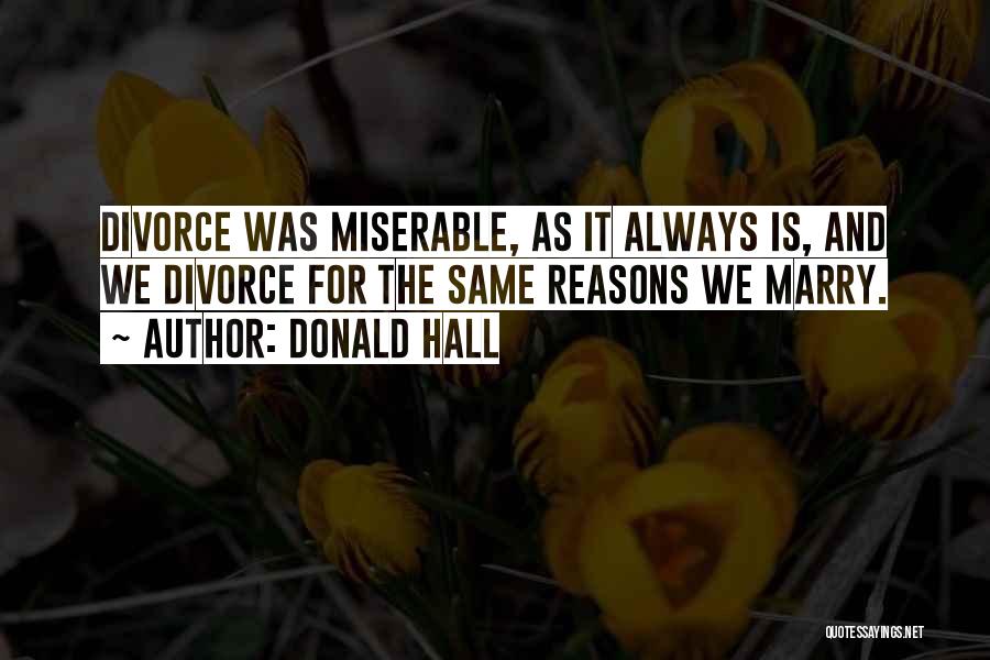 Donald Hall Quotes: Divorce Was Miserable, As It Always Is, And We Divorce For The Same Reasons We Marry.