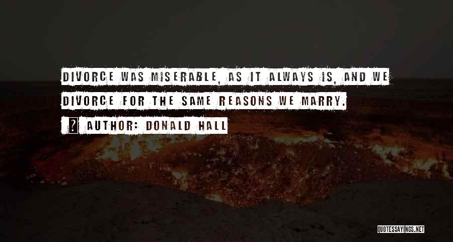 Donald Hall Quotes: Divorce Was Miserable, As It Always Is, And We Divorce For The Same Reasons We Marry.