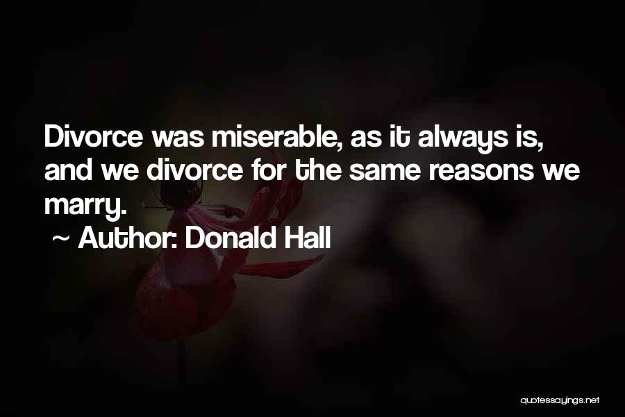 Donald Hall Quotes: Divorce Was Miserable, As It Always Is, And We Divorce For The Same Reasons We Marry.