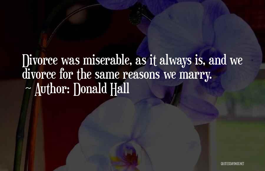 Donald Hall Quotes: Divorce Was Miserable, As It Always Is, And We Divorce For The Same Reasons We Marry.