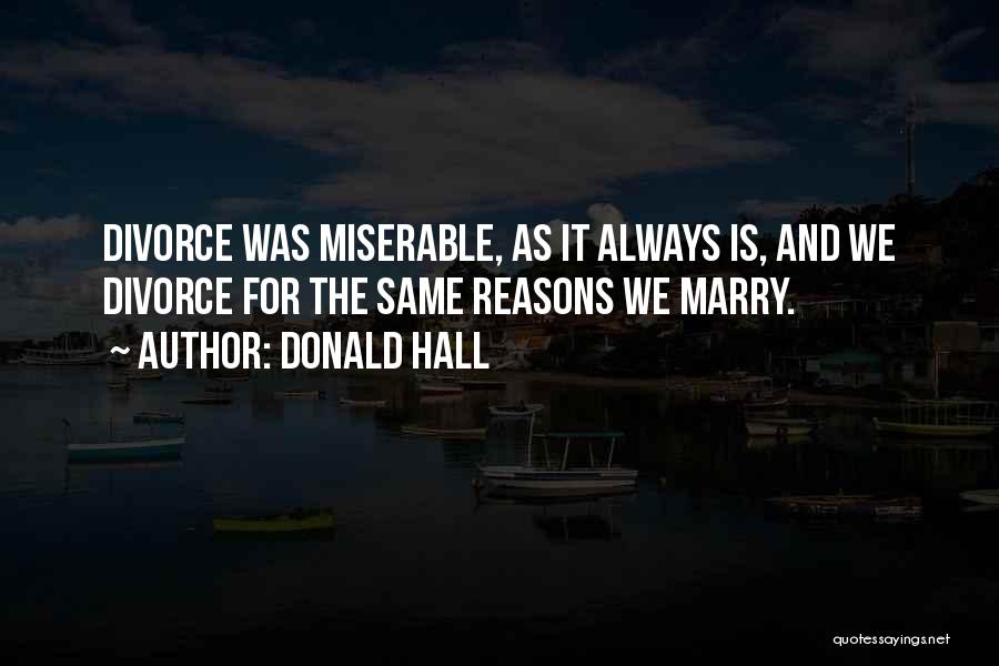 Donald Hall Quotes: Divorce Was Miserable, As It Always Is, And We Divorce For The Same Reasons We Marry.