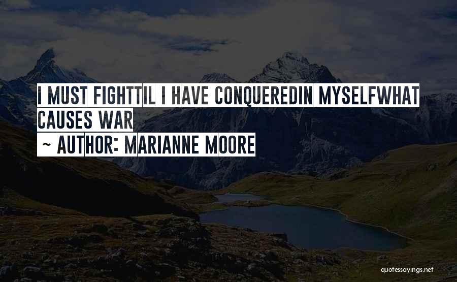 Marianne Moore Quotes: I Must Fighttil I Have Conqueredin Myselfwhat Causes War