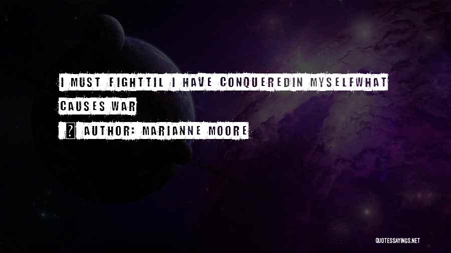 Marianne Moore Quotes: I Must Fighttil I Have Conqueredin Myselfwhat Causes War