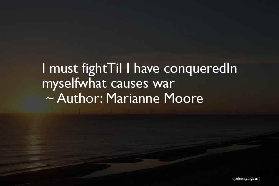 Marianne Moore Quotes: I Must Fighttil I Have Conqueredin Myselfwhat Causes War
