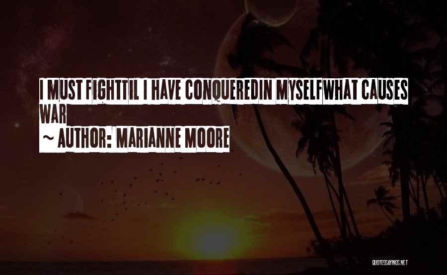 Marianne Moore Quotes: I Must Fighttil I Have Conqueredin Myselfwhat Causes War