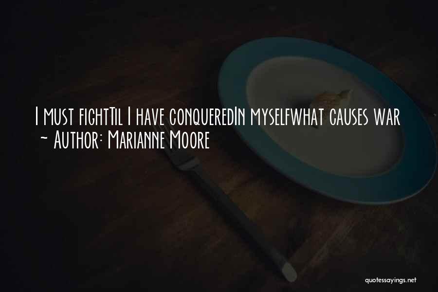 Marianne Moore Quotes: I Must Fighttil I Have Conqueredin Myselfwhat Causes War