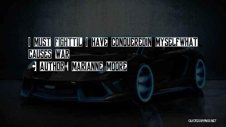Marianne Moore Quotes: I Must Fighttil I Have Conqueredin Myselfwhat Causes War