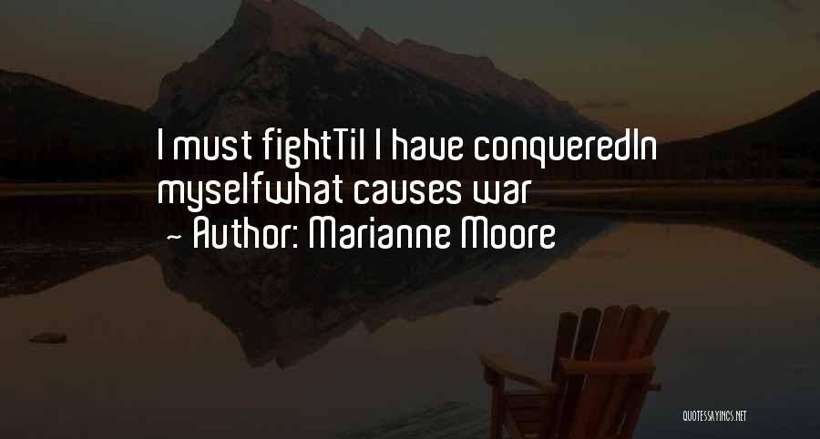 Marianne Moore Quotes: I Must Fighttil I Have Conqueredin Myselfwhat Causes War