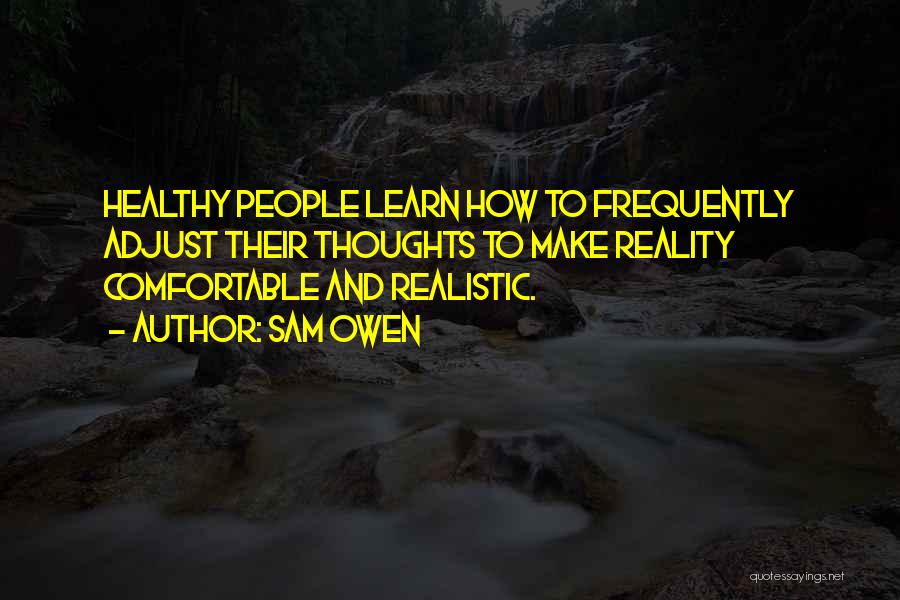 Sam Owen Quotes: Healthy People Learn How To Frequently Adjust Their Thoughts To Make Reality Comfortable And Realistic.
