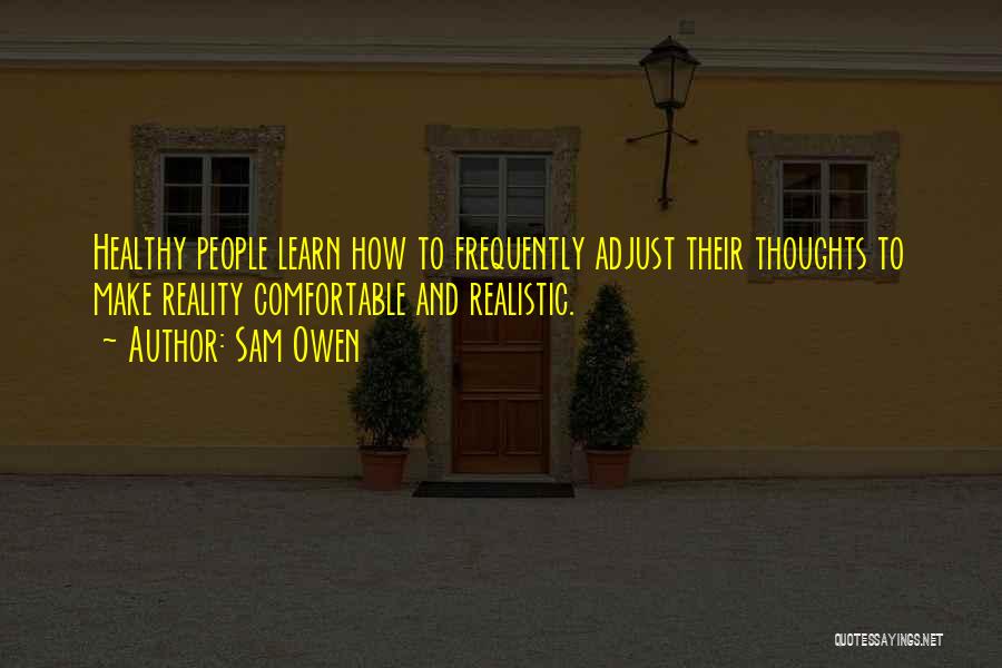 Sam Owen Quotes: Healthy People Learn How To Frequently Adjust Their Thoughts To Make Reality Comfortable And Realistic.