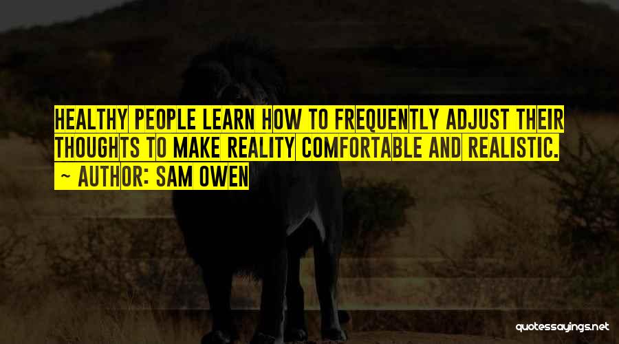 Sam Owen Quotes: Healthy People Learn How To Frequently Adjust Their Thoughts To Make Reality Comfortable And Realistic.