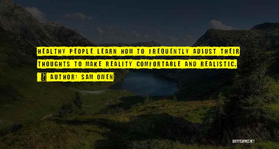 Sam Owen Quotes: Healthy People Learn How To Frequently Adjust Their Thoughts To Make Reality Comfortable And Realistic.