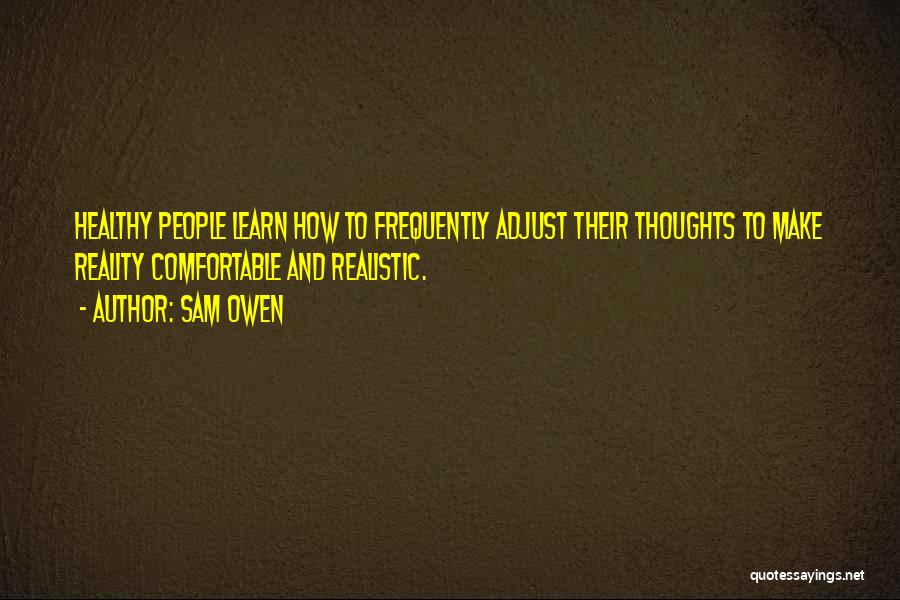 Sam Owen Quotes: Healthy People Learn How To Frequently Adjust Their Thoughts To Make Reality Comfortable And Realistic.