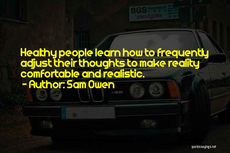 Sam Owen Quotes: Healthy People Learn How To Frequently Adjust Their Thoughts To Make Reality Comfortable And Realistic.