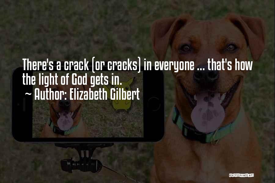 Elizabeth Gilbert Quotes: There's A Crack (or Cracks) In Everyone ... That's How The Light Of God Gets In.