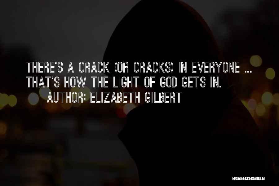 Elizabeth Gilbert Quotes: There's A Crack (or Cracks) In Everyone ... That's How The Light Of God Gets In.