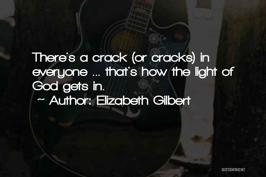 Elizabeth Gilbert Quotes: There's A Crack (or Cracks) In Everyone ... That's How The Light Of God Gets In.