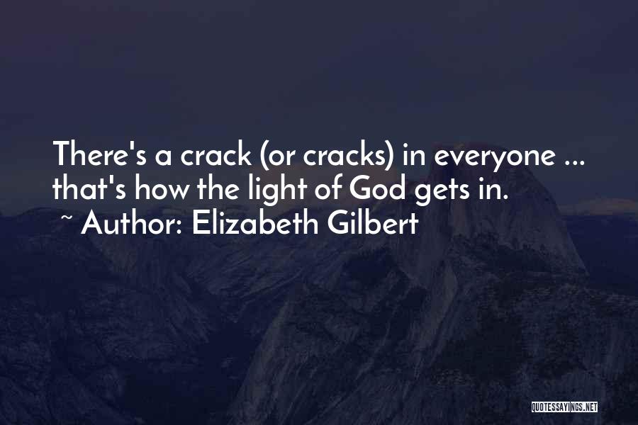 Elizabeth Gilbert Quotes: There's A Crack (or Cracks) In Everyone ... That's How The Light Of God Gets In.