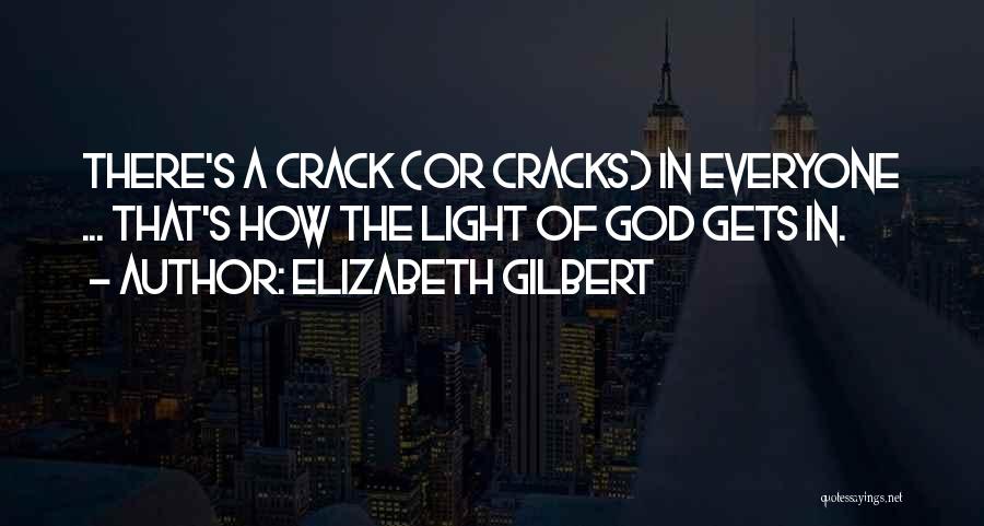 Elizabeth Gilbert Quotes: There's A Crack (or Cracks) In Everyone ... That's How The Light Of God Gets In.